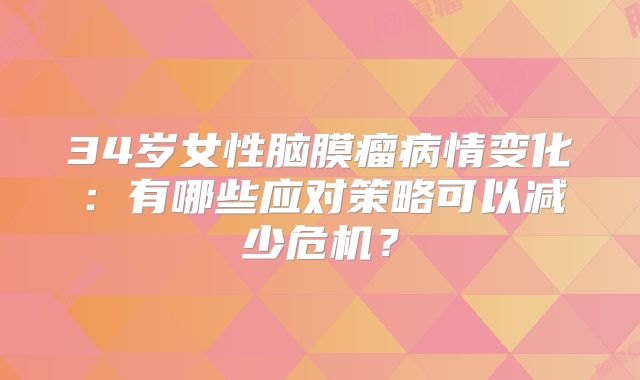 34岁女性脑膜瘤病情变化：有哪些应对策略可以减少危机？