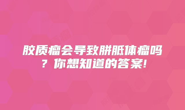 胶质瘤会导致胼胝体瘤吗？你想知道的答案!