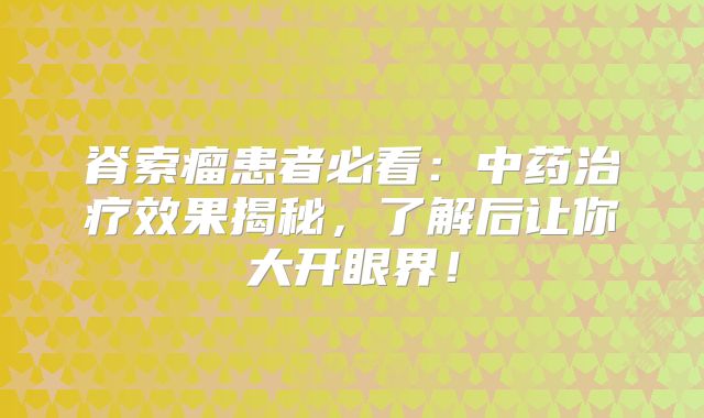 脊索瘤患者必看：中药治疗效果揭秘，了解后让你大开眼界！