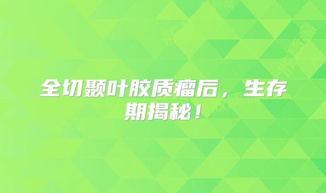全切颞叶胶质瘤后，生存期揭秘！
