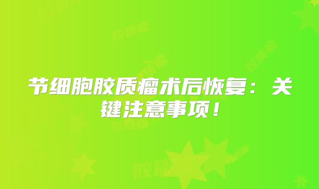 节细胞胶质瘤术后恢复：关键注意事项！