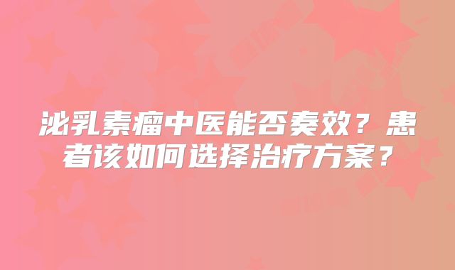 泌乳素瘤中医能否奏效？患者该如何选择治疗方案？