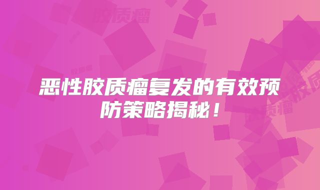 恶性胶质瘤复发的有效预防策略揭秘！