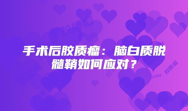 手术后胶质瘤：脑白质脱髓鞘如何应对？