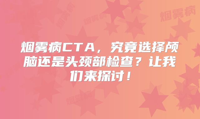 烟雾病CTA，究竟选择颅脑还是头颈部检查？让我们来探讨！