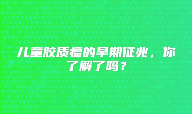 儿童胶质瘤的早期征兆，你了解了吗？