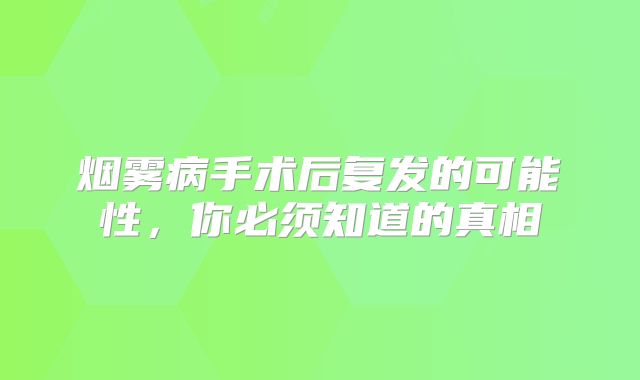 烟雾病手术后复发的可能性，你必须知道的真相