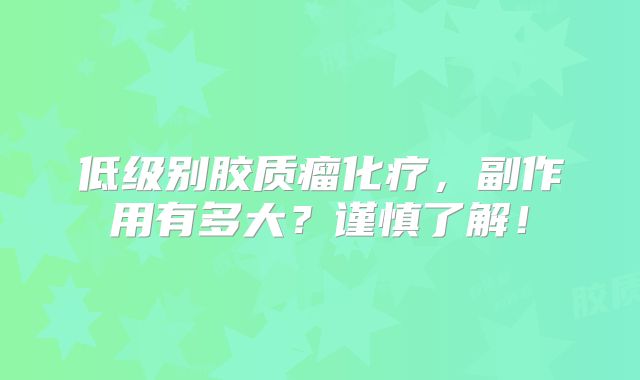 低级别胶质瘤化疗，副作用有多大？谨慎了解！