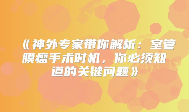 《神外专家带你解析：室管膜瘤手术时机，你必须知道的关键问题》