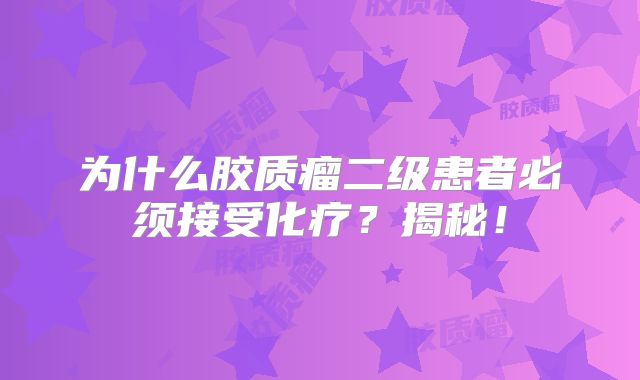为什么胶质瘤二级患者必须接受化疗？揭秘！