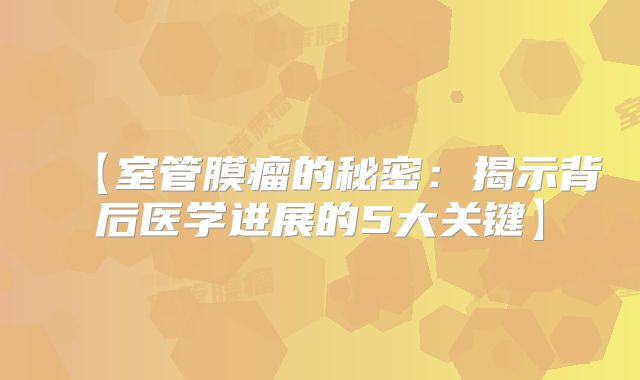 【室管膜瘤的秘密：揭示背后医学进展的5大关键】
