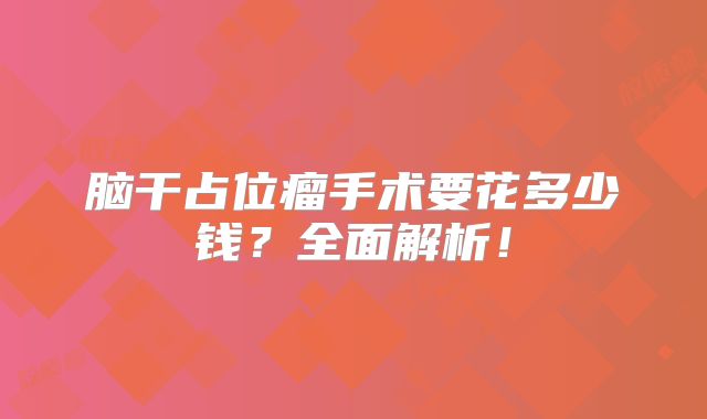 脑干占位瘤手术要花多少钱？全面解析！