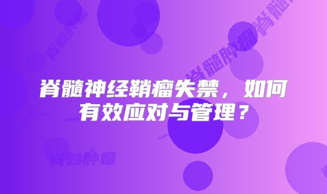 脊髓神经鞘瘤失禁，如何有效应对与管理？