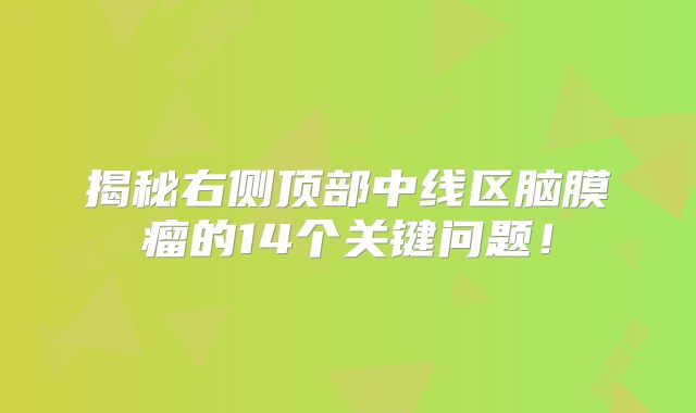 揭秘右侧顶部中线区脑膜瘤的14个关键问题！