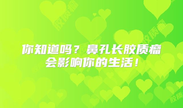 你知道吗？鼻孔长胶质瘤会影响你的生活！