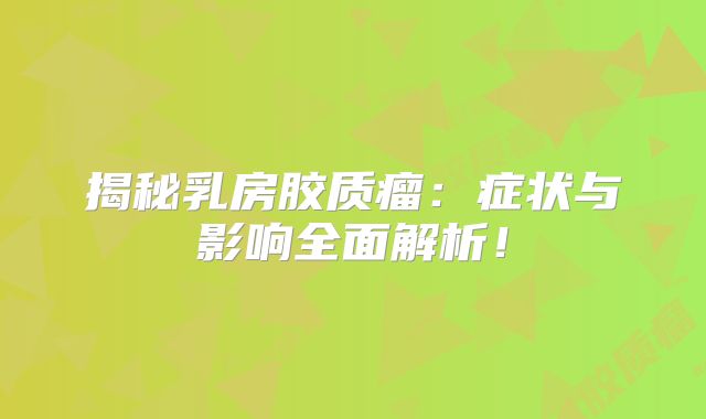 揭秘乳房胶质瘤：症状与影响全面解析！