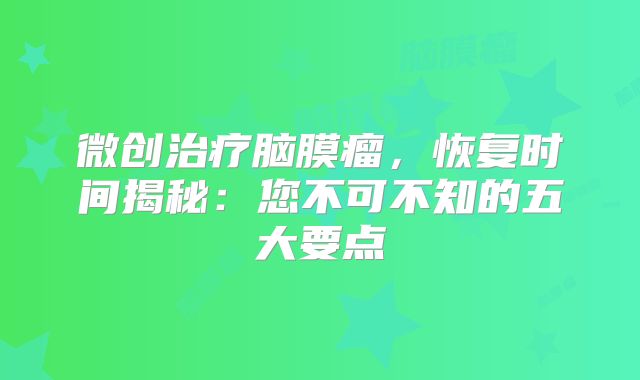 微创治疗脑膜瘤，恢复时间揭秘：您不可不知的五大要点