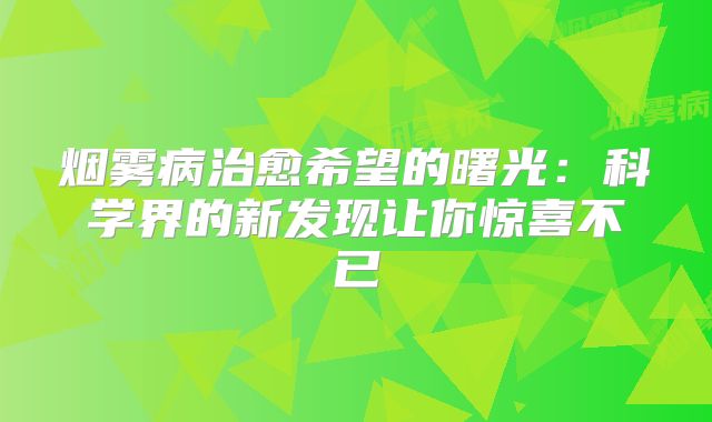 烟雾病治愈希望的曙光：科学界的新发现让你惊喜不已