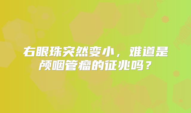 右眼珠突然变小，难道是颅咽管瘤的征兆吗？