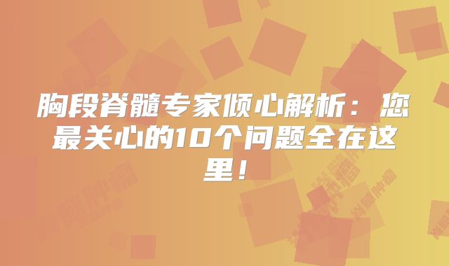 胸段脊髓专家倾心解析：您最关心的10个问题全在这里！