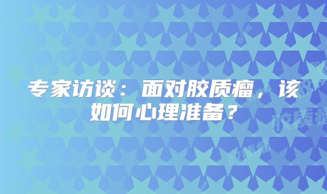 专家访谈：面对胶质瘤，该如何心理准备？