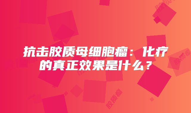 抗击胶质母细胞瘤：化疗的真正效果是什么？