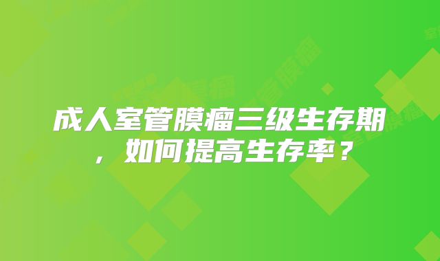 成人室管膜瘤三级生存期，如何提高生存率？