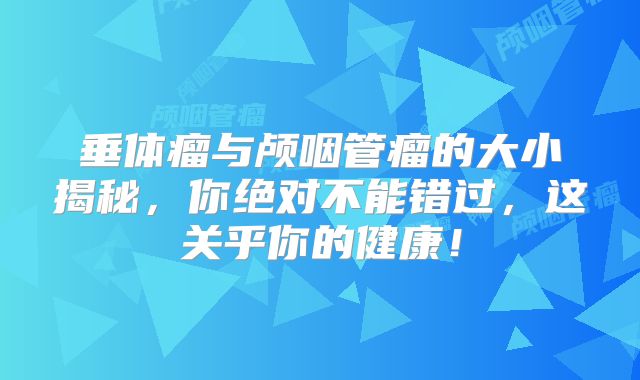 垂体瘤与颅咽管瘤的大小揭秘，你绝对不能错过，这关乎你的健康！