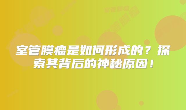 室管膜瘤是如何形成的？探索其背后的神秘原因！