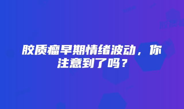 胶质瘤早期情绪波动，你注意到了吗？