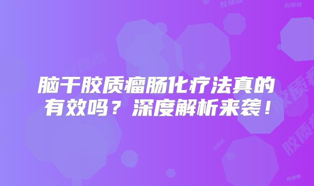 脑干胶质瘤肠化疗法真的有效吗？深度解析来袭！