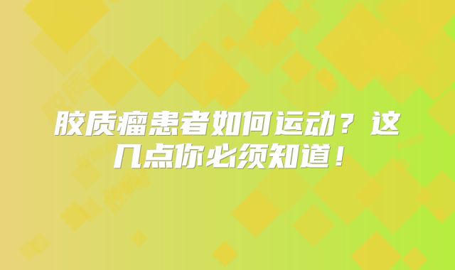 胶质瘤患者如何运动？这几点你必须知道！