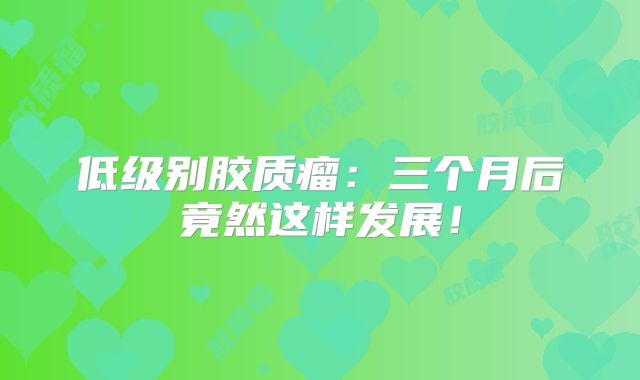 低级别胶质瘤：三个月后竟然这样发展！