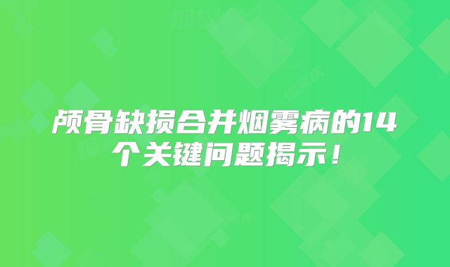颅骨缺损合并烟雾病的14个关键问题揭示！