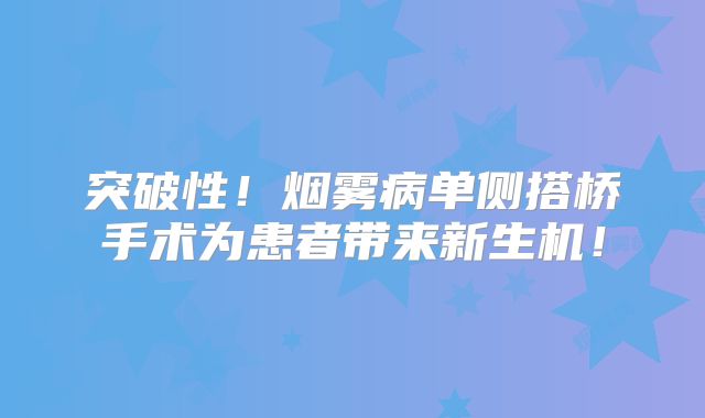 突破性！烟雾病单侧搭桥手术为患者带来新生机！