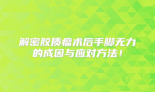 解密胶质瘤术后手脚无力的成因与应对方法！