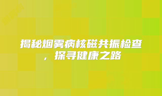 揭秘烟雾病核磁共振检查，探寻健康之路