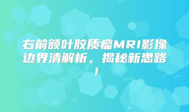 右前额叶胶质瘤MRI影像边界清解析，揭秘新思路！