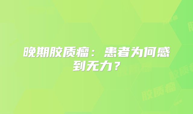晚期胶质瘤：患者为何感到无力？