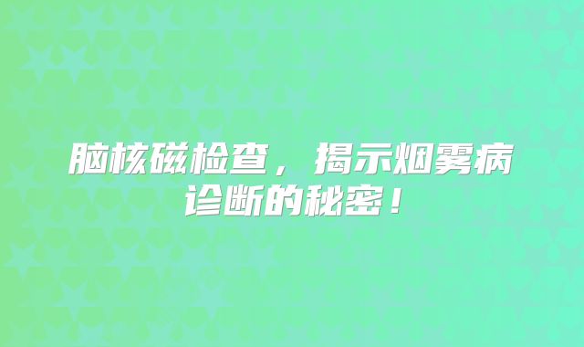 脑核磁检查，揭示烟雾病诊断的秘密！