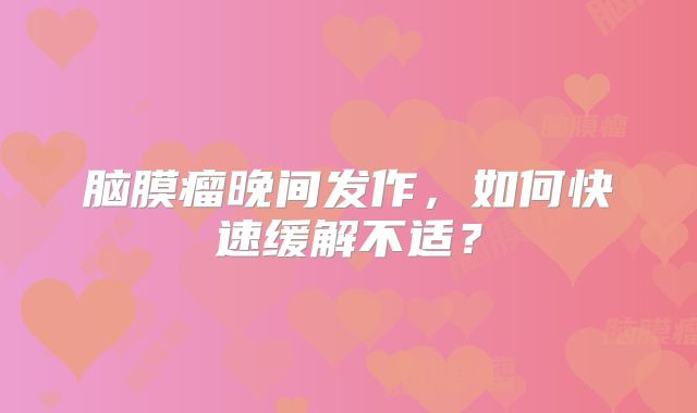 脑膜瘤晚间发作，如何快速缓解不适？