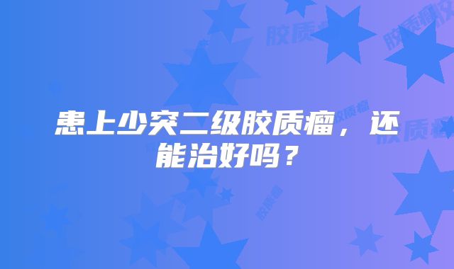 患上少突二级胶质瘤，还能治好吗？