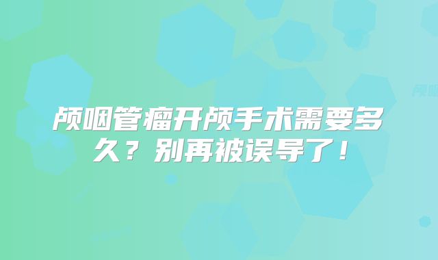 颅咽管瘤开颅手术需要多久？别再被误导了！
