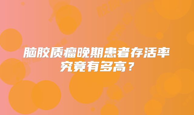 脑胶质瘤晚期患者存活率究竟有多高？