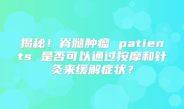 揭秘！脊髓肿瘤 patients 是否可以通过按摩和针灸来缓解症状？