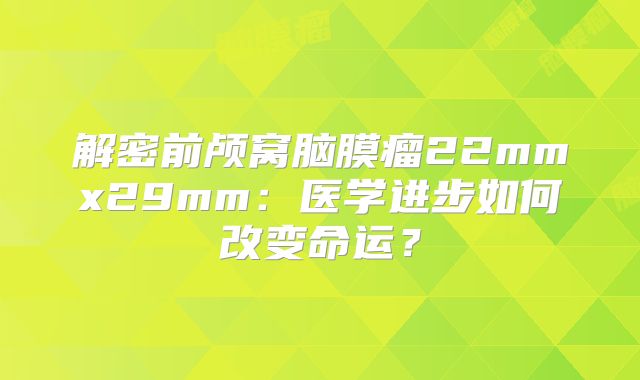 解密前颅窝脑膜瘤22mmx29mm：医学进步如何改变命运？