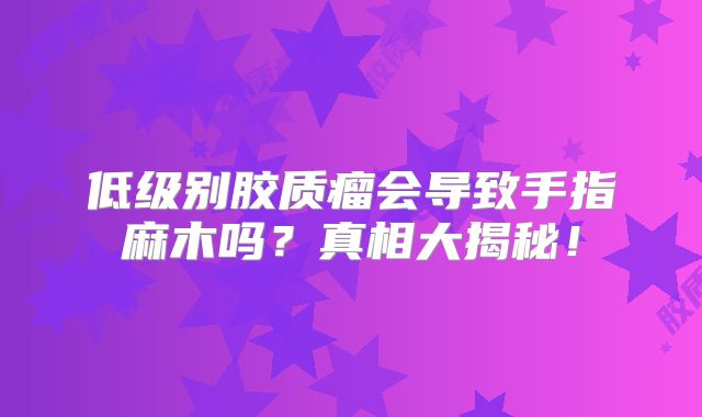 低级别胶质瘤会导致手指麻木吗？真相大揭秘！