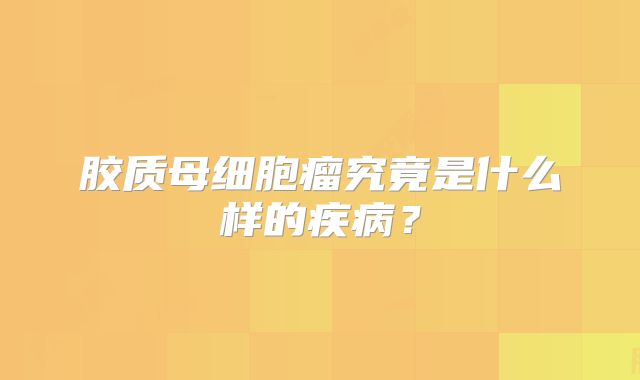 胶质母细胞瘤究竟是什么样的疾病？