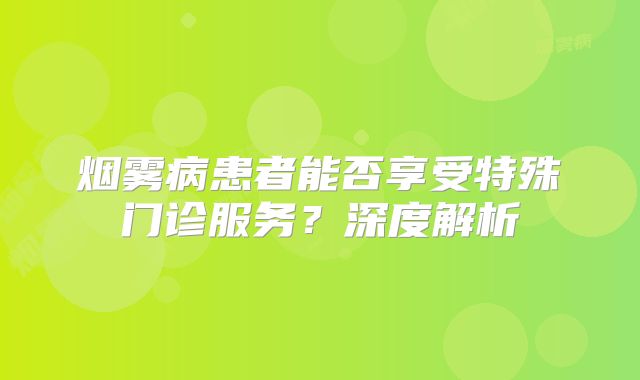 烟雾病患者能否享受特殊门诊服务？深度解析