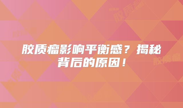 胶质瘤影响平衡感？揭秘背后的原因！
